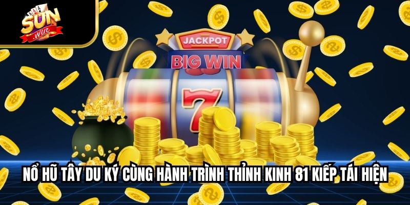 Nổ hũ Tây Du Ký cùng hành trình thỉnh kinh 81 kiếp tái hiện