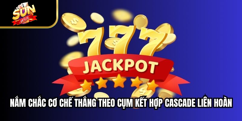 Nắm chắc cơ chế thắng theo cụm kết hợp cascade liên hoàn
