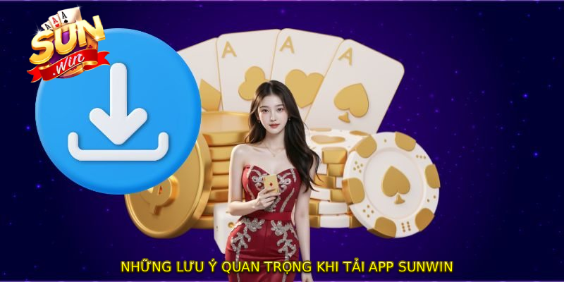 Những lưu ý quan trọng khi TẢI APP SUNWIN