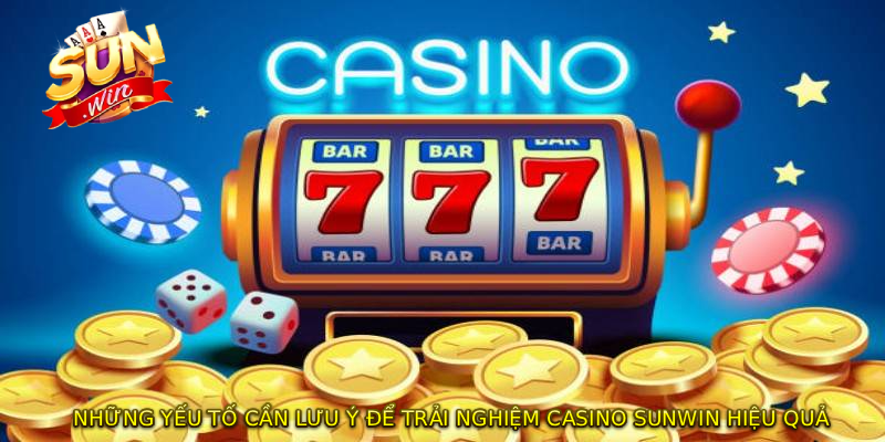 Những yếu tố cần lưu ý để trải nghiệm CASINO SUNWIN hiệu quả
