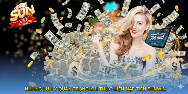Những lưu ý quan trọng khi thực hiện NẠP TIỀN SUNWIN
