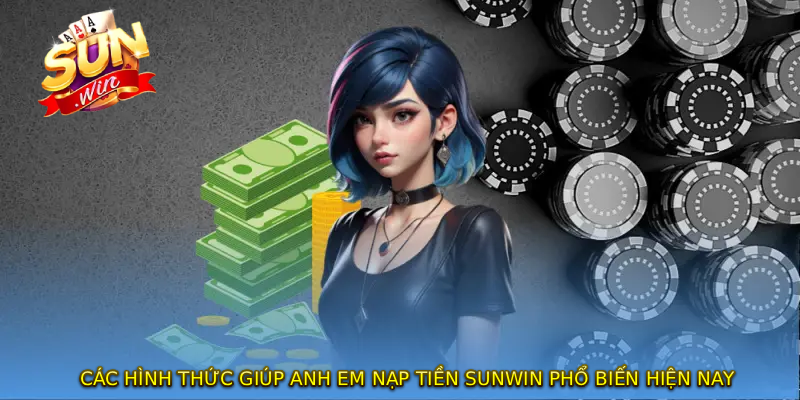 Các hình thức giúp anh em NẠP TIỀN SUNWIN phổ biến hiện nay